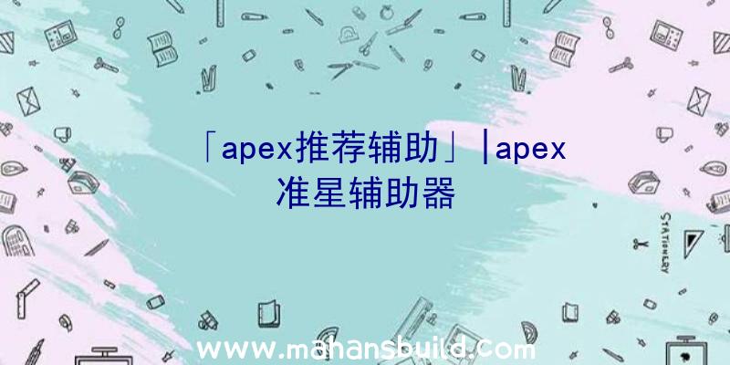 「apex推荐辅助」|apex准星辅助器